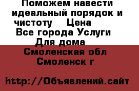 Поможем навести идеальный порядок и чистоту! › Цена ­ 100 - Все города Услуги » Для дома   . Смоленская обл.,Смоленск г.